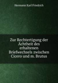 Zur Rechtertigung der Achtheit des erhaltenen Briefwechsels zwischen Cicero und m. Brutus.