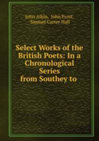 Select Works of the British Poets: In a Chronological Series from Southey to .