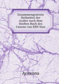 Zusammengesetzte Heilmittel der Araber nach dem funften Buch des Canons von EBN Sina