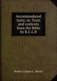 Accommodated texts; or, Texts and contexts from the Bible by R.C.L.B.