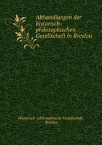Abhandlungen der historisch-philosophischen Gesellschaft in Breslau