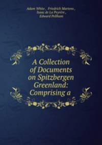 A Collection of Documents on Spitzbergen & Greenland: Comprising a .