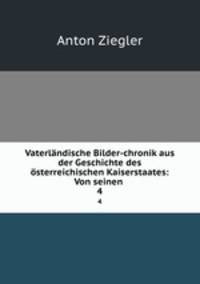 Vaterlndische Bilder-chronik aus der Geschichte des sterreichischen Kaiserstaates: Von seinen .. 4