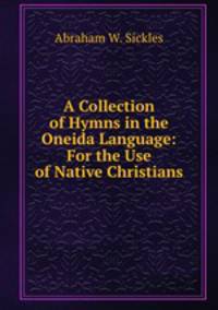 A Collection of Hymns in the Oneida Language: For the Use of Native Christians