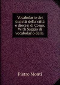 Vocabolario dei dialetti della citt e diocesi di Como. With Saggio di vocabolario della .