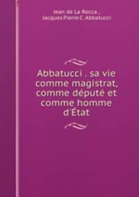 Abbatucci . sa vie comme magistrat, comme dput et comme homme d`tat