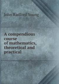 A compendious course of mathematics, theoretical and practical