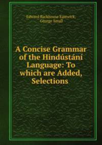 A Concise Grammar of the Hindstn Language: To which are Added, Selections .