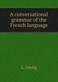 A conversational grammar of the French language