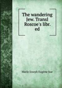 The wandering Jew. Transl Roscoe`s libr. ed