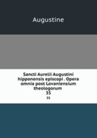 Sancti Aurelii Augustini hipponensis episcopi . Opera omnia post Lovaniensium theologorum .. 35