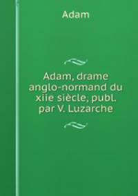 Adam, drame anglo-normand du xiie sicle, publ. par V. Luzarche