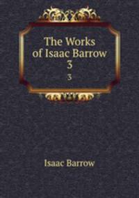 The Works of Isaac Barrow. 3