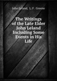 The Writings of the Late Elder John Leland Including Some Events in His Life.
