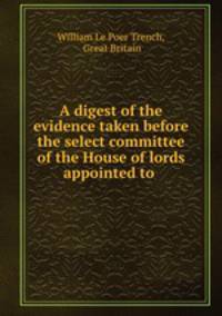 A digest of the evidence taken before the select committee of the House of lords appointed to inquire into the working of the National System of Education in Ireland