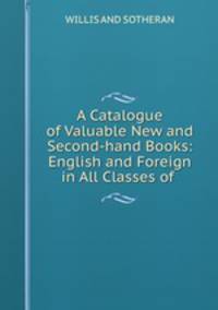 A Catalogue of Valuable New and Second-hand Books: English and Foreign in All Classes of .