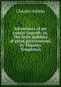 Adventures of my cousin Smooth; or, The little quibbles of great governments, by Timothy Templeton