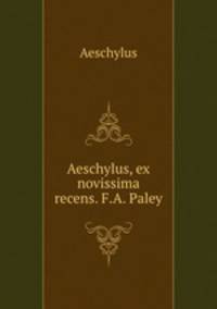 Aeschylus, ex novissima recens. F.A. Paley