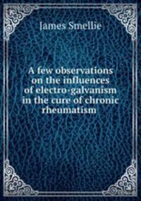 A few observations on the influences of electro-galvanism in the cure of chronic rheumatism .