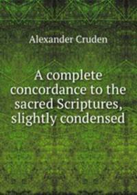 A complete concordance to the sacred Scriptures, slightly condensed