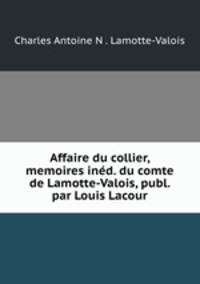 Affaire du collier, memoires ind. du comte de Lamotte-Valois, publ. par Louis Lacour