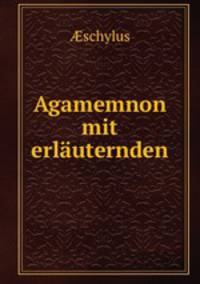 Aeschylos Agamemnon mit erlauternden Anmerkungen
