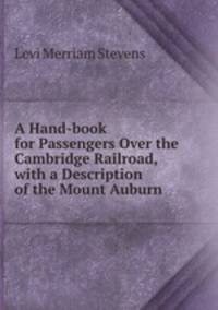 A Hand-book for Passengers Over the Cambridge Railroad, with a Description of the Mount Auburn .