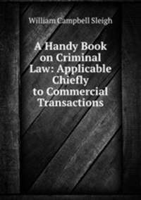 A Handy Book on Criminal Law: Applicable Chiefly to Commercial Transactions