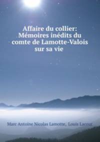 Affaire du collier: Mmoires indits du comte de Lamotte-Valois sur sa vie .