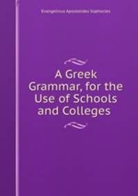 A Greek Grammar, for the Use of Schools and Colleges .
