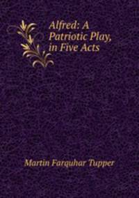 Alfred: A Patriotic Play, in Five Acts