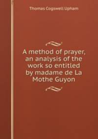 A method of prayer, an analysis of the work so entitled by madame de La Mothe Guyon