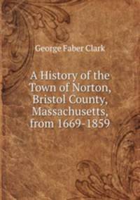 A History of the Town of Norton, Bristol County, Massachusetts, from 1669-1859