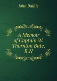 A Memoir of Captain W. Thornton Bate, R.N.