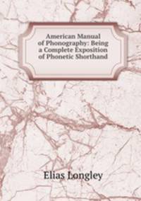 American Manual of Phonography: Being a Complete Exposition of Phonetic Shorthand .