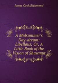 A Midsummer`s Day-dream: Libellus; Or, A Little Book of the Vision of Shawmut