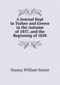 A Journal Kept in Turkey and Greece in the Autumn of 1857, and the Beginning of 1858