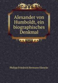Alexander von Humboldt, ein biographisches Denkmal