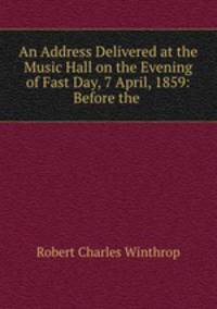 An Address Delivered at the Music Hall on the Evening of Fast Day, 7 April, 1859: Before the .