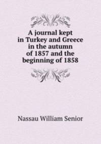 A journal kept in Turkey and Greece in the autumn of 1857 and the beginning of 1858.