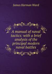 A manual of naval tactics: with a brief analysis of the principal modern naval battles