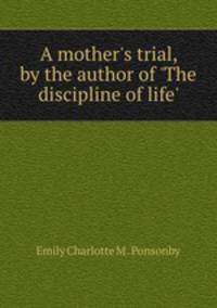 A mother`s trial, by the author of `The discipline of life`.