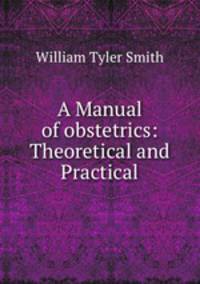 A Manual of obstetrics: Theoretical and Practical