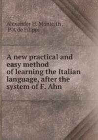 A new practical and easy method of learning the Italian language, after the system of F. Ahn .