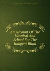 An Account Of The Hospital And School For The Indigent Blind