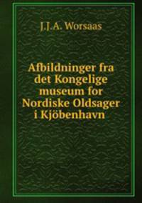 Afbildninger fra det Kongelige museum for Nordiske Oldsager i Kjbenhavn .