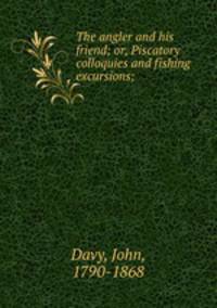 The angler and his friend; or, Piscatory colloquies and fishing excursions;