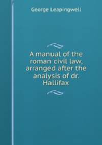 A manual of the roman civil law, arranged after the analysis of dr. Hallifax
