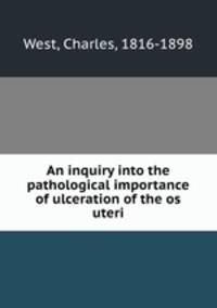 An inquiry into the pathological importance of ulceration of the os uteri