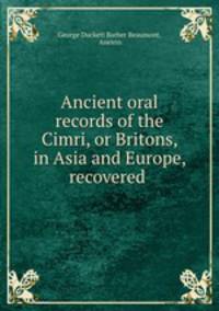 Ancient oral records of the Cimri, or Britons, in Asia and Europe, recovered .